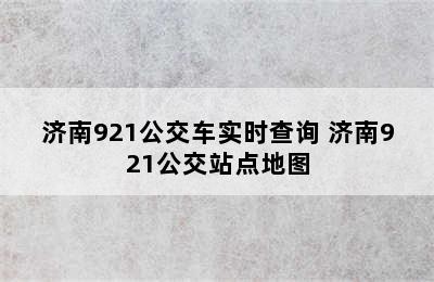 济南921公交车实时查询 济南921公交站点地图